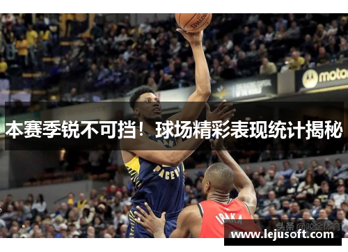 本赛季锐不可挡！球场精彩表现统计揭秘
